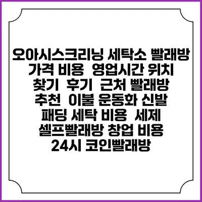 오아시스크리닝 세탁소 빨래방 가격 비용 | 영업시간 위치 찾기 | 후기 | 근처 빨래방 추천 | 이불 운동화 신발 패딩 세탁 비용 | 세제 | 셀프빨래방 창업 비용 | 24시 코인빨래방
