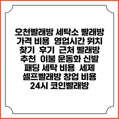 오천빨래방 세탁소 빨래방 가격 비용 | 영업시간 위치 찾기 | 후기 | 근처 빨래방 추천 | 이불 운동화 신발 패딩 세탁 비용 | 세제 | 셀프빨래방 창업 비용 | 24시 코인빨래방