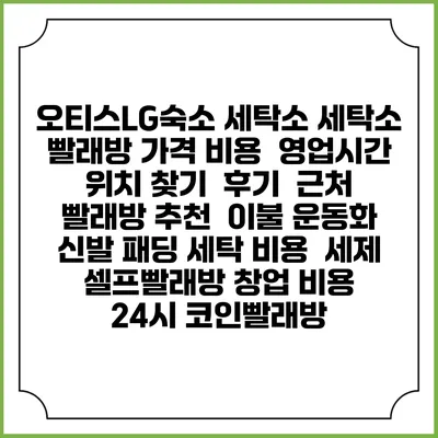 오티스LG숙소 세탁소 세탁소 빨래방 가격 비용 | 영업시간 위치 찾기 | 후기 | 근처 빨래방 추천 | 이불 운동화 신발 패딩 세탁 비용 | 세제 | 셀프빨래방 창업 비용 | 24시 코인빨래방