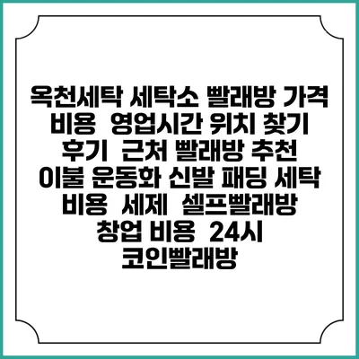 옥천세탁 세탁소 빨래방 가격 비용 | 영업시간 위치 찾기 | 후기 | 근처 빨래방 추천 | 이불 운동화 신발 패딩 세탁 비용 | 세제 | 셀프빨래방 창업 비용 | 24시 코인빨래방