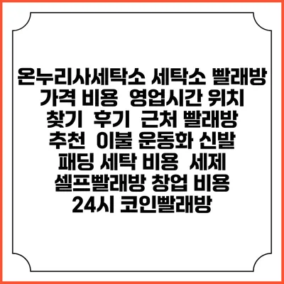 온누리사세탁소 세탁소 빨래방 가격 비용 | 영업시간 위치 찾기 | 후기 | 근처 빨래방 추천 | 이불 운동화 신발 패딩 세탁 비용 | 세제 | 셀프빨래방 창업 비용 | 24시 코인빨래방