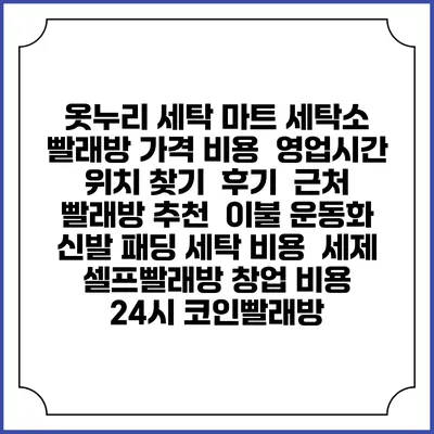 옷누리 세탁 마트 세탁소 빨래방 가격 비용 | 영업시간 위치 찾기 | 후기 | 근처 빨래방 추천 | 이불 운동화 신발 패딩 세탁 비용 | 세제 | 셀프빨래방 창업 비용 | 24시 코인빨래방