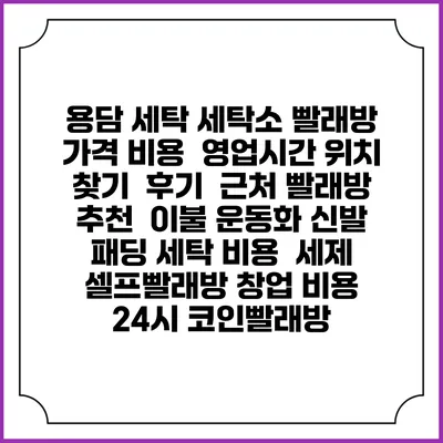 용담 세탁 세탁소 빨래방 가격 비용 | 영업시간 위치 찾기 | 후기 | 근처 빨래방 추천 | 이불 운동화 신발 패딩 세탁 비용 | 세제 | 셀프빨래방 창업 비용 | 24시 코인빨래방