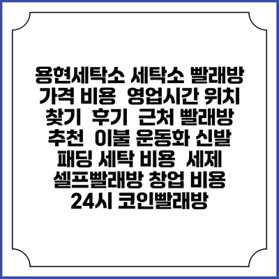 용현세탁소 세탁소 빨래방 가격 비용 | 영업시간 위치 찾기 | 후기 | 근처 빨래방 추천 | 이불 운동화 신발 패딩 세탁 비용 | 세제 | 셀프빨래방 창업 비용 | 24시 코인빨래방