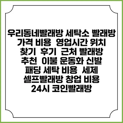 우리동네빨래방 세탁소 빨래방 가격 비용 | 영업시간 위치 찾기 | 후기 | 근처 빨래방 추천 | 이불 운동화 신발 패딩 세탁 비용 | 세제 | 셀프빨래방 창업 비용 | 24시 코인빨래방