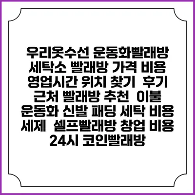 우리옷수선 운동화빨래방 세탁소 빨래방 가격 비용 | 영업시간 위치 찾기 | 후기 | 근처 빨래방 추천 | 이불 운동화 신발 패딩 세탁 비용 | 세제 | 셀프빨래방 창업 비용 | 24시 코인빨래방