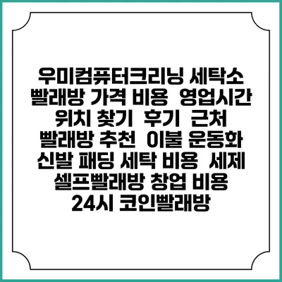 우미컴퓨터크리닝 세탁소 빨래방 가격 비용 | 영업시간 위치 찾기 | 후기 | 근처 빨래방 추천 | 이불 운동화 신발 패딩 세탁 비용 | 세제 | 셀프빨래방 창업 비용 | 24시 코인빨래방