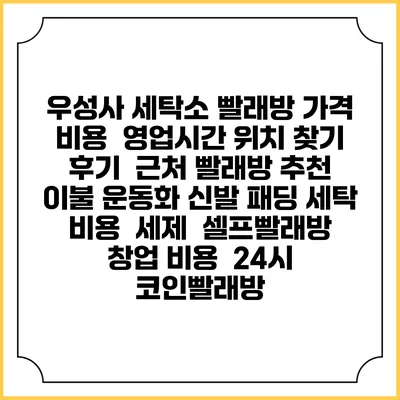 우성사 세탁소 빨래방 가격 비용 | 영업시간 위치 찾기 | 후기 | 근처 빨래방 추천 | 이불 운동화 신발 패딩 세탁 비용 | 세제 | 셀프빨래방 창업 비용 | 24시 코인빨래방