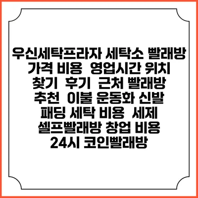 우신세탁프라자 세탁소 빨래방 가격 비용 | 영업시간 위치 찾기 | 후기 | 근처 빨래방 추천 | 이불 운동화 신발 패딩 세탁 비용 | 세제 | 셀프빨래방 창업 비용 | 24시 코인빨래방