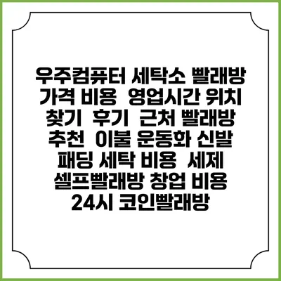 우주컴퓨터 세탁소 빨래방 가격 비용 | 영업시간 위치 찾기 | 후기 | 근처 빨래방 추천 | 이불 운동화 신발 패딩 세탁 비용 | 세제 | 셀프빨래방 창업 비용 | 24시 코인빨래방