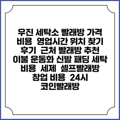 우진 세탁소 빨래방 가격 비용 | 영업시간 위치 찾기 | 후기 | 근처 빨래방 추천 | 이불 운동화 신발 패딩 세탁 비용 | 세제 | 셀프빨래방 창업 비용 | 24시 코인빨래방