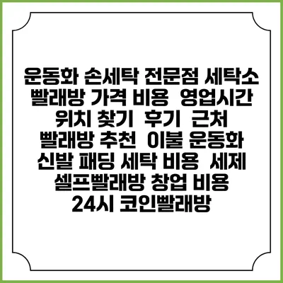 운동화 손세탁 전문점 세탁소 빨래방 가격 비용 | 영업시간 위치 찾기 | 후기 | 근처 빨래방 추천 | 이불 운동화 신발 패딩 세탁 비용 | 세제 | 셀프빨래방 창업 비용 | 24시 코인빨래방