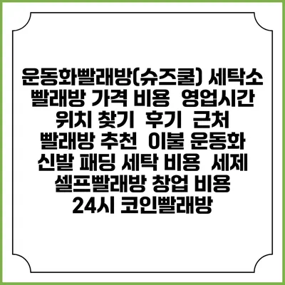 운동화빨래방(슈즈쿨) 세탁소 빨래방 가격 비용 | 영업시간 위치 찾기 | 후기 | 근처 빨래방 추천 | 이불 운동화 신발 패딩 세탁 비용 | 세제 | 셀프빨래방 창업 비용 | 24시 코인빨래방