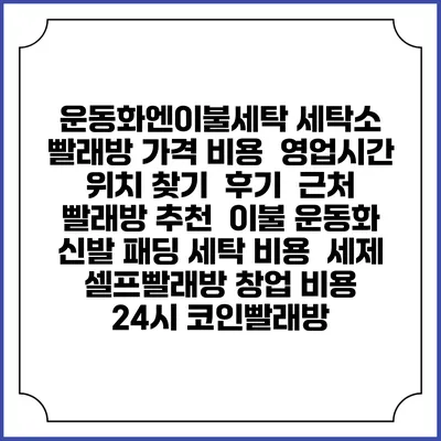 운동화엔이불세탁 세탁소 빨래방 가격 비용 | 영업시간 위치 찾기 | 후기 | 근처 빨래방 추천 | 이불 운동화 신발 패딩 세탁 비용 | 세제 | 셀프빨래방 창업 비용 | 24시 코인빨래방