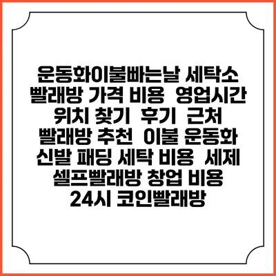 운동화이불빠는날 세탁소 빨래방 가격 비용 | 영업시간 위치 찾기 | 후기 | 근처 빨래방 추천 | 이불 운동화 신발 패딩 세탁 비용 | 세제 | 셀프빨래방 창업 비용 | 24시 코인빨래방
