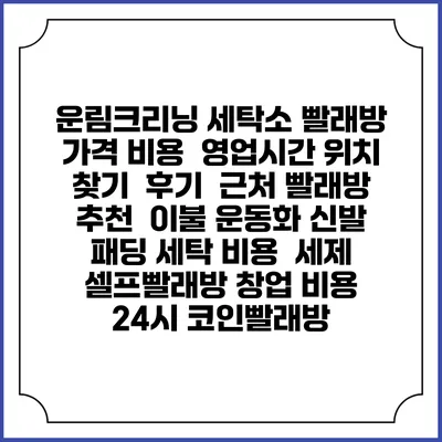 운림크리닝 세탁소 빨래방 가격 비용 | 영업시간 위치 찾기 | 후기 | 근처 빨래방 추천 | 이불 운동화 신발 패딩 세탁 비용 | 세제 | 셀프빨래방 창업 비용 | 24시 코인빨래방