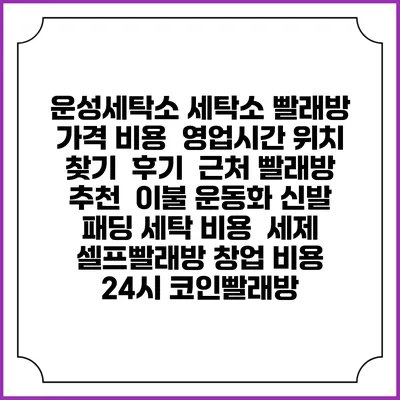 운성세탁소 세탁소 빨래방 가격 비용 | 영업시간 위치 찾기 | 후기 | 근처 빨래방 추천 | 이불 운동화 신발 패딩 세탁 비용 | 세제 | 셀프빨래방 창업 비용 | 24시 코인빨래방