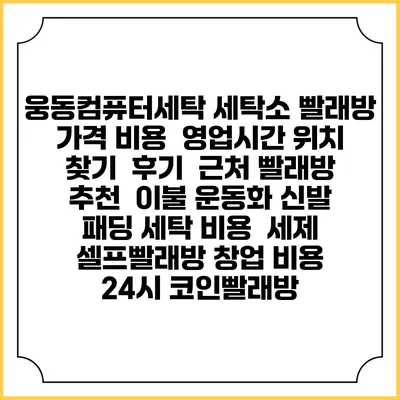 웅동컴퓨터세탁 세탁소 빨래방 가격 비용 | 영업시간 위치 찾기 | 후기 | 근처 빨래방 추천 | 이불 운동화 신발 패딩 세탁 비용 | 세제 | 셀프빨래방 창업 비용 | 24시 코인빨래방