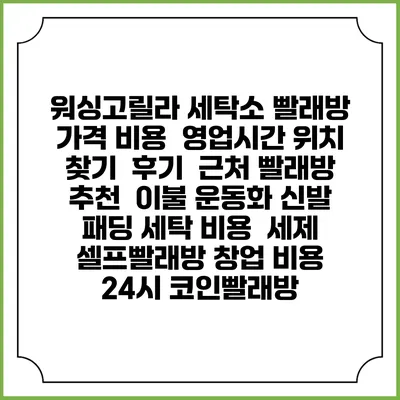 워싱고릴라 세탁소 빨래방 가격 비용 | 영업시간 위치 찾기 | 후기 | 근처 빨래방 추천 | 이불 운동화 신발 패딩 세탁 비용 | 세제 | 셀프빨래방 창업 비용 | 24시 코인빨래방