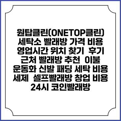 원탑클린(ONETOP클린) 세탁소 빨래방 가격 비용 | 영업시간 위치 찾기 | 후기 | 근처 빨래방 추천 | 이불 운동화 신발 패딩 세탁 비용 | 세제 | 셀프빨래방 창업 비용 | 24시 코인빨래방