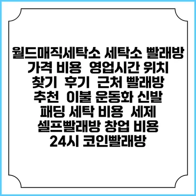 월드매직세탁소 세탁소 빨래방 가격 비용 | 영업시간 위치 찾기 | 후기 | 근처 빨래방 추천 | 이불 운동화 신발 패딩 세탁 비용 | 세제 | 셀프빨래방 창업 비용 | 24시 코인빨래방