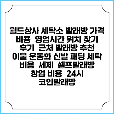 월드상사 세탁소 빨래방 가격 비용 | 영업시간 위치 찾기 | 후기 | 근처 빨래방 추천 | 이불 운동화 신발 패딩 세탁 비용 | 세제 | 셀프빨래방 창업 비용 | 24시 코인빨래방