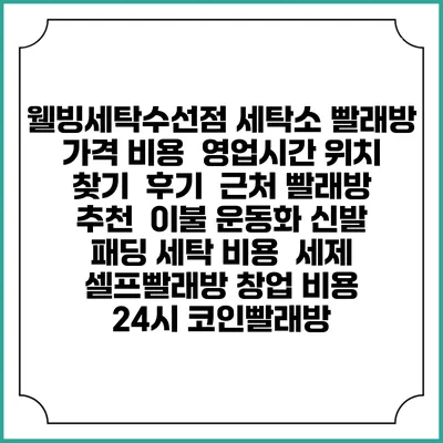 웰빙세탁수선점 세탁소 빨래방 가격 비용 | 영업시간 위치 찾기 | 후기 | 근처 빨래방 추천 | 이불 운동화 신발 패딩 세탁 비용 | 세제 | 셀프빨래방 창업 비용 | 24시 코인빨래방