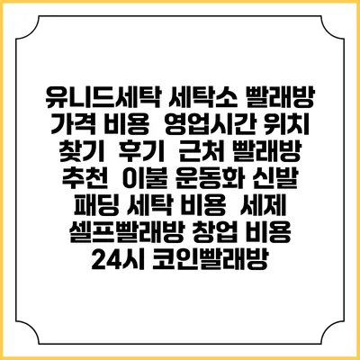 유니드세탁 세탁소 빨래방 가격 비용 | 영업시간 위치 찾기 | 후기 | 근처 빨래방 추천 | 이불 운동화 신발 패딩 세탁 비용 | 세제 | 셀프빨래방 창업 비용 | 24시 코인빨래방