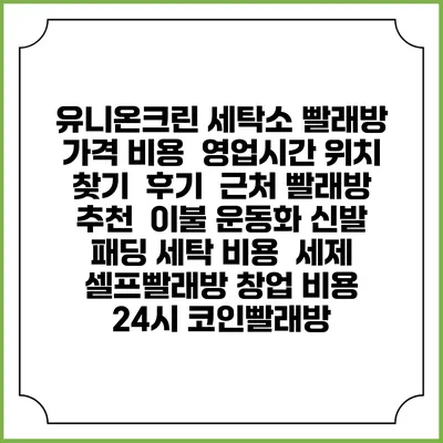 유니온크린 세탁소 빨래방 가격 비용 | 영업시간 위치 찾기 | 후기 | 근처 빨래방 추천 | 이불 운동화 신발 패딩 세탁 비용 | 세제 | 셀프빨래방 창업 비용 | 24시 코인빨래방