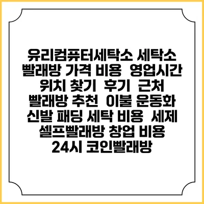 유리컴퓨터세탁소 세탁소 빨래방 가격 비용 | 영업시간 위치 찾기 | 후기 | 근처 빨래방 추천 | 이불 운동화 신발 패딩 세탁 비용 | 세제 | 셀프빨래방 창업 비용 | 24시 코인빨래방