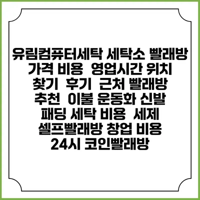 유림컴퓨터세탁 세탁소 빨래방 가격 비용 | 영업시간 위치 찾기 | 후기 | 근처 빨래방 추천 | 이불 운동화 신발 패딩 세탁 비용 | 세제 | 셀프빨래방 창업 비용 | 24시 코인빨래방