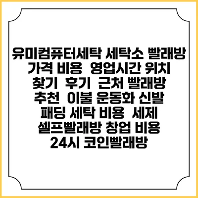 유미컴퓨터세탁 세탁소 빨래방 가격 비용 | 영업시간 위치 찾기 | 후기 | 근처 빨래방 추천 | 이불 운동화 신발 패딩 세탁 비용 | 세제 | 셀프빨래방 창업 비용 | 24시 코인빨래방