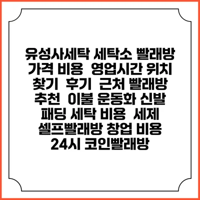 유성사세탁 세탁소 빨래방 가격 비용 | 영업시간 위치 찾기 | 후기 | 근처 빨래방 추천 | 이불 운동화 신발 패딩 세탁 비용 | 세제 | 셀프빨래방 창업 비용 | 24시 코인빨래방