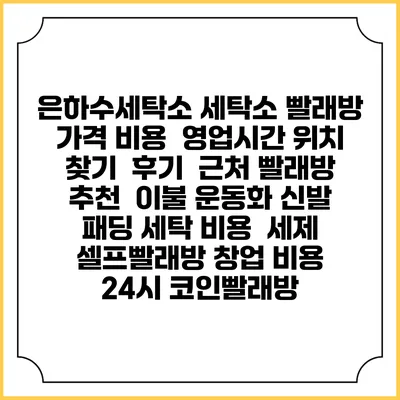 은하수세탁소 세탁소 빨래방 가격 비용 | 영업시간 위치 찾기 | 후기 | 근처 빨래방 추천 | 이불 운동화 신발 패딩 세탁 비용 | 세제 | 셀프빨래방 창업 비용 | 24시 코인빨래방