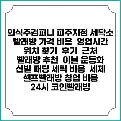 의식주컴퍼니 파주지점 세탁소 빨래방 가격 비용 | 영업시간 위치 찾기 | 후기 | 근처 빨래방 추천 | 이불 운동화 신발 패딩 세탁 비용 | 세제 | 셀프빨래방 창업 비용 | 24시 코인빨래방