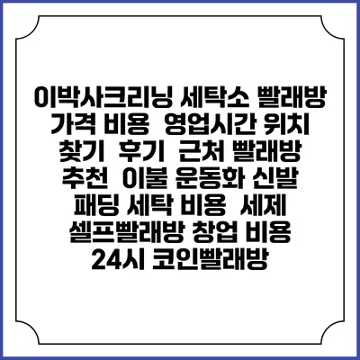 이박사크리닝 세탁소 빨래방 가격 비용 | 영업시간 위치 찾기 | 후기 | 근처 빨래방 추천 | 이불 운동화 신발 패딩 세탁 비용 | 세제 | 셀프빨래방 창업 비용 | 24시 코인빨래방