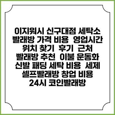 이지워시 신구대점 세탁소 빨래방 가격 비용 | 영업시간 위치 찾기 | 후기 | 근처 빨래방 추천 | 이불 운동화 신발 패딩 세탁 비용 | 세제 | 셀프빨래방 창업 비용 | 24시 코인빨래방