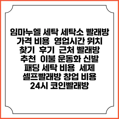 임마누엘 세탁 세탁소 빨래방 가격 비용 | 영업시간 위치 찾기 | 후기 | 근처 빨래방 추천 | 이불 운동화 신발 패딩 세탁 비용 | 세제 | 셀프빨래방 창업 비용 | 24시 코인빨래방