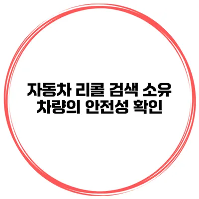 자동차 리콜 검색 소유 차량의 안전성 확인