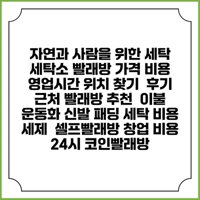 자연과 사람을 위한 세탁 세탁소 빨래방 가격 비용 | 영업시간 위치 찾기 | 후기 | 근처 빨래방 추천 | 이불 운동화 신발 패딩 세탁 비용 | 세제 | 셀프빨래방 창업 비용 | 24시 코인빨래방