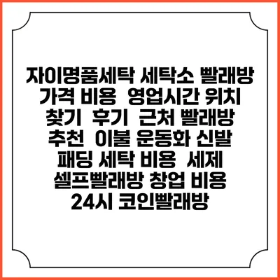 자이명품세탁 세탁소 빨래방 가격 비용 | 영업시간 위치 찾기 | 후기 | 근처 빨래방 추천 | 이불 운동화 신발 패딩 세탁 비용 | 세제 | 셀프빨래방 창업 비용 | 24시 코인빨래방