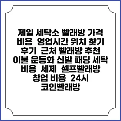 제일 세탁소 빨래방 가격 비용 | 영업시간 위치 찾기 | 후기 | 근처 빨래방 추천 | 이불 운동화 신발 패딩 세탁 비용 | 세제 | 셀프빨래방 창업 비용 | 24시 코인빨래방