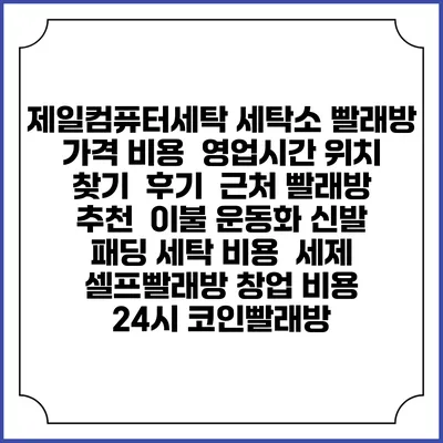 제일컴퓨터세탁 세탁소 빨래방 가격 비용 | 영업시간 위치 찾기 | 후기 | 근처 빨래방 추천 | 이불 운동화 신발 패딩 세탁 비용 | 세제 | 셀프빨래방 창업 비용 | 24시 코인빨래방