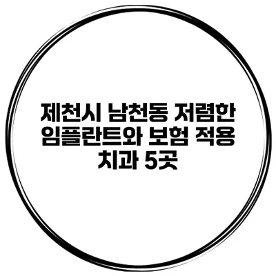 제천시 남천동 저렴한 임플란트와 보험 적용 치과 5곳