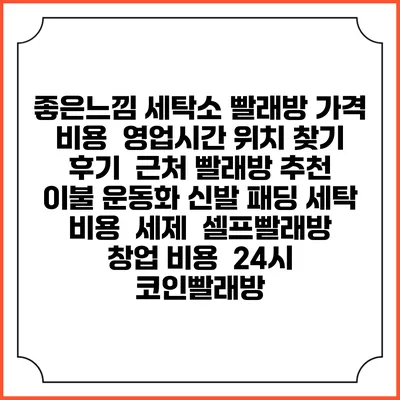 좋은느낌 세탁소 빨래방 가격 비용 | 영업시간 위치 찾기 | 후기 | 근처 빨래방 추천 | 이불 운동화 신발 패딩 세탁 비용 | 세제 | 셀프빨래방 창업 비용 | 24시 코인빨래방