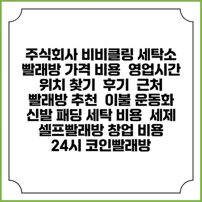 주식회사 비비클링 세탁소 빨래방 가격 비용 | 영업시간 위치 찾기 | 후기 | 근처 빨래방 추천 | 이불 운동화 신발 패딩 세탁 비용 | 세제 | 셀프빨래방 창업 비용 | 24시 코인빨래방