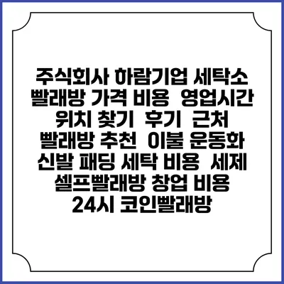 주식회사 하람기업 세탁소 빨래방 가격 비용 | 영업시간 위치 찾기 | 후기 | 근처 빨래방 추천 | 이불 운동화 신발 패딩 세탁 비용 | 세제 | 셀프빨래방 창업 비용 | 24시 코인빨래방