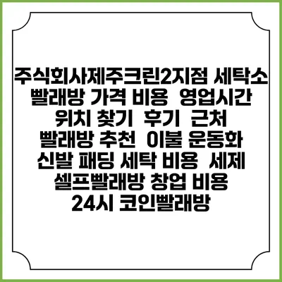 주식회사제주크린2지점 세탁소 빨래방 가격 비용 | 영업시간 위치 찾기 | 후기 | 근처 빨래방 추천 | 이불 운동화 신발 패딩 세탁 비용 | 세제 | 셀프빨래방 창업 비용 | 24시 코인빨래방