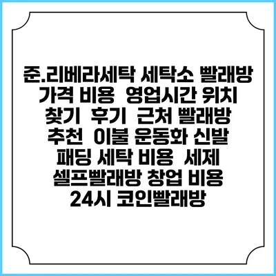 준.리베라세탁 세탁소 빨래방 가격 비용 | 영업시간 위치 찾기 | 후기 | 근처 빨래방 추천 | 이불 운동화 신발 패딩 세탁 비용 | 세제 | 셀프빨래방 창업 비용 | 24시 코인빨래방