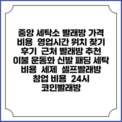 중앙 세탁소 빨래방 가격 비용 | 영업시간 위치 찾기 | 후기 | 근처 빨래방 추천 | 이불 운동화 신발 패딩 세탁 비용 | 세제 | 셀프빨래방 창업 비용 | 24시 코인빨래방